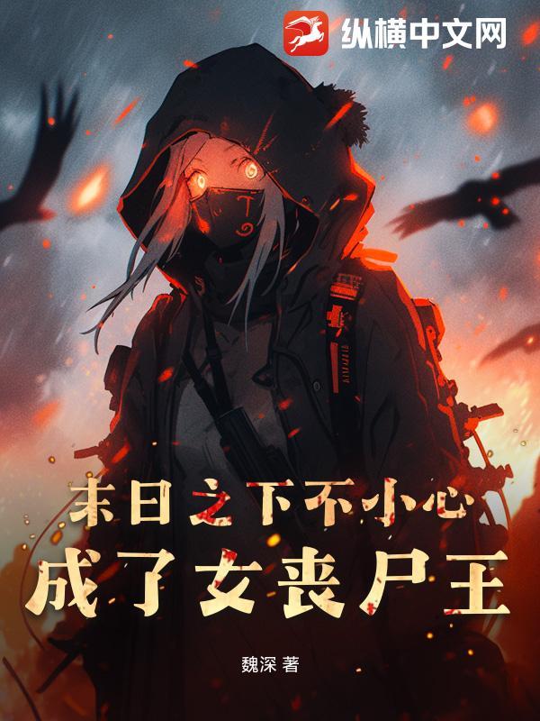 末日之下不小心成了女丧尸王