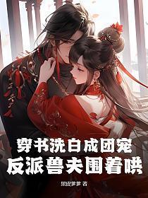 穿书洗白成团宠，反派兽夫围着哄