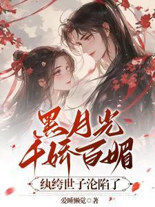 黑月光千娇百媚，纨绔世子沦陷了