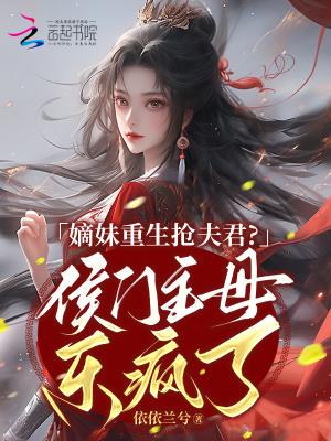 嫡妹重生抢夫君？侯门主母乐疯了
