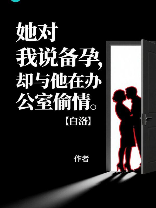 她对我说备孕，却与他在办公室偷情
