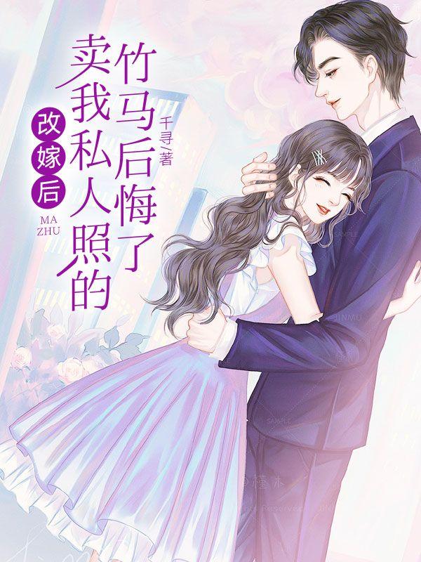 改嫁后，卖我私人照的竹马后悔了