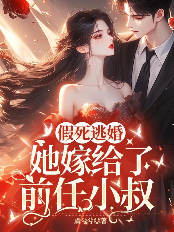 假死逃婚，她嫁给了前任小叔！