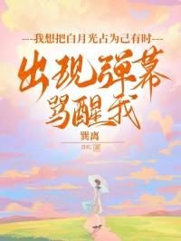 我想把白月光占为己有时，出现弹幕骂醒我
