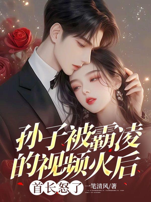 孙子被霸凌的视频火后，首长怒了