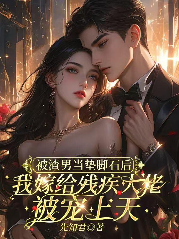 被渣男当垫脚石后，我嫁给残疾大佬被宠上天