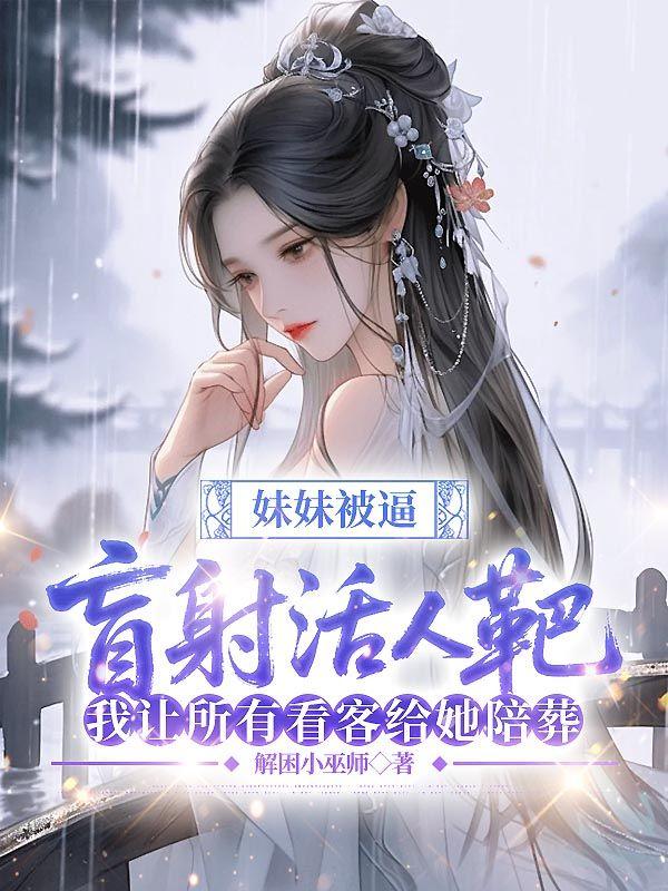 妹妹被逼盲射活人靶，我让所有看客给她陪葬