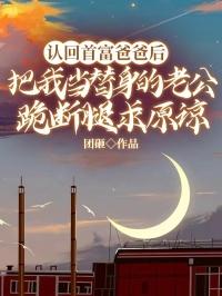认回首富爸爸后，把我当替身的老公跪断腿求原谅