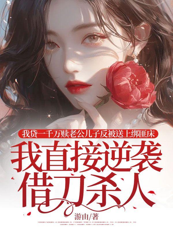 我贷一千万赎老公儿子反被送上绑匪床，我直接逆袭借刀杀人