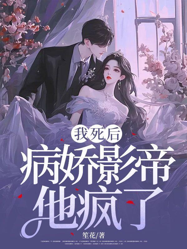 我死后，病娇影帝他疯了