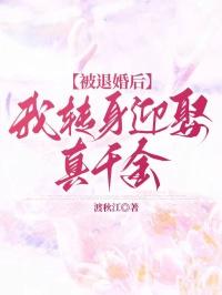 被退婚后我转身迎娶真千金