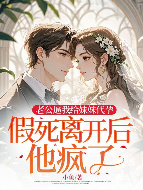 老公逼我给妹妹代孕，假死离开后他疯了