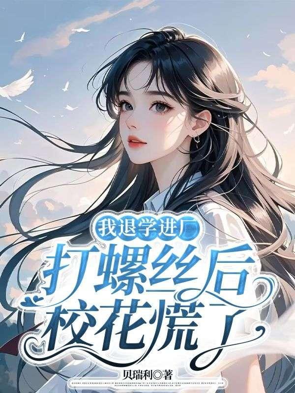 我退学进厂打螺丝后，校花慌了